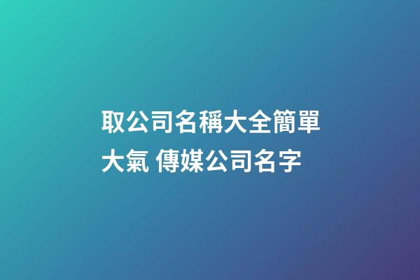 取公司名稱大全簡單大氣 傳媒公司名字-第1張-公司起名-玄機派